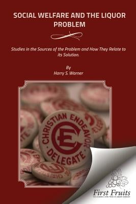 Social Welfare and the Liquor Problem: Studies in the Sources of the Problem and How They Relate to its Solution by Warner, Harry S.