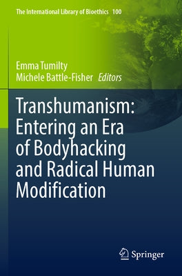Transhumanism: Entering an Era of Bodyhacking and Radical Human Modification by Tumilty, Emma