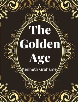 The Golden Age, by Kenneth Grahame by Kenneth Grahame
