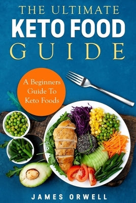 The Ultimate Keto Food Guide: A Beginners Guide to keto food. by Orwell, James