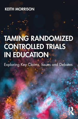 Taming Randomized Controlled Trials in Education: Exploring Key Claims, Issues and Debates by Morrison, Keith