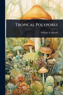 Tropical Polypores by Murrill, William a.