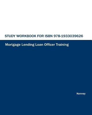 Study Workbook for ISBN 978-1933039626 Mortgage Lending Loan Officer Training by Kenney, S. K.