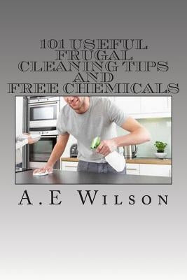 101 Useful Frugal Cleaning Tips And Free Chemicals by Wilson, A. E.