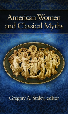 American Women and Classical Myths by Staley, Gregory A.