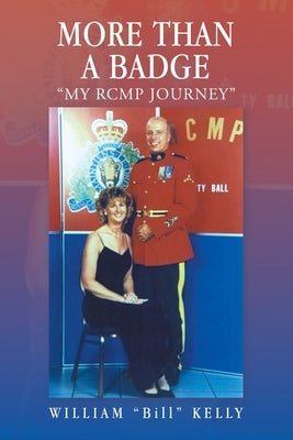 More Than a Badge: "My Rcmp Journey" by Kelly, William Bill