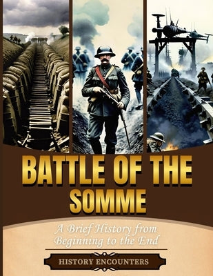 Battle of the Somme: A Brief Overview from Beginning to the End by History Encounters