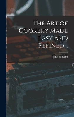 The art of Cookery Made Easy and Refined .. by Mollard, John