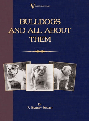 Bulldogs and All About Them (A Vintage Dog Books Breed Classic - Bulldog / French Bulldog) by Barret-Fowler, F.