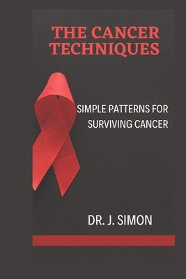 The Cancer Techniques: Simple Patterns for Surviving Cancer by Simon, J.