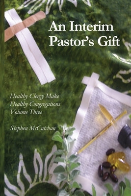 An Interim Pastor's Gift: A Guide Raising a Congregation's Awareness Regarding the Health of Clergy by McCutchan, Stephen