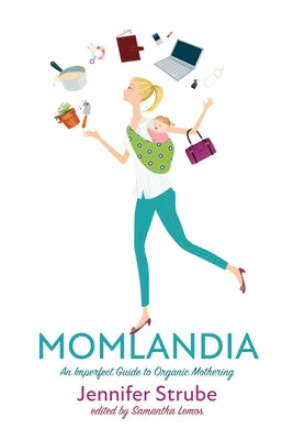 Momlandia: An Imperfect Guide to Organic Mothering by Strube, Jennifer