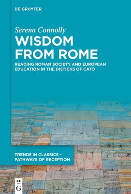 Wisdom from Rome: Reading Roman Society and European Education in the Distichs of Cato by Connolly, Serena