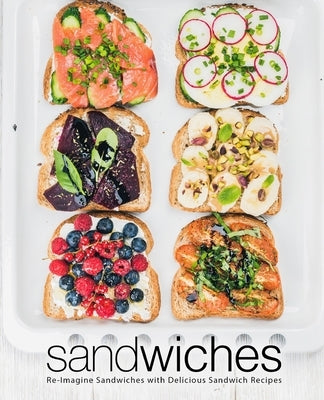 Sandwiches: Re-Imagine Sandwiches with Delicious Sandwich Recipes by Press, Booksumo