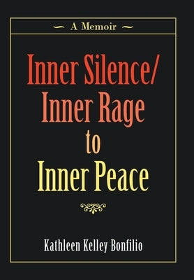 Inner Silence/Inner Rage to Inner Peace: A Memoir by Bonfilio, Kathleen Kelley