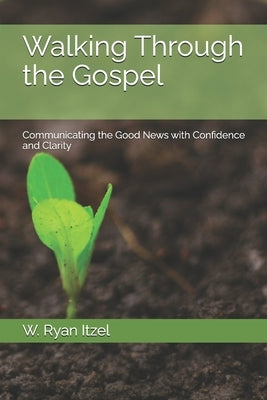 Walking Through the Gospel: Communicating the Good News with Confidence and Clarity by Itzel, W. Ryan