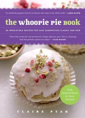 The Whoopie Pie Book: 60 Irresistible Recipes for Cake Sandwiches Classic and New by Ptak, Claire