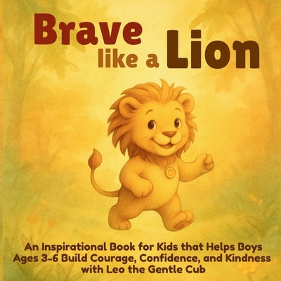 Brave Like a Lion: An Inspirational Book for Kids that Helps Boys Ages 3-6 Build Courage, Confidence, and Kindness with Leo the Gentle Cub by Vasquez
