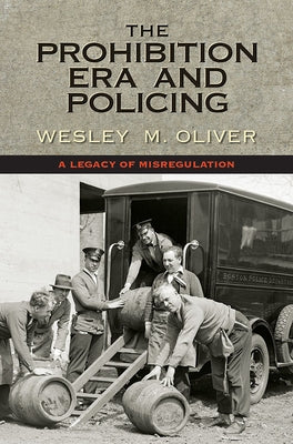 The Prohibition Era and Policing: A Legacy of Misregulation by Oliver, Wesley M.