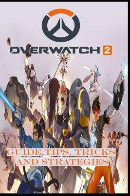 OVERWATCH 2 Guide: Tips, Tricks, and Strategies by Cecilie Smed
