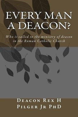 Every Man a Deacon: Who is called to ordination as a Roman Catholic deacon by Pilger Jr. Phd, Deacon Rex H.