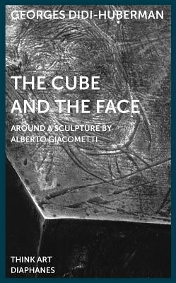 The Cube and the Face: Around a Sculpture by Alberto Giacometti by Didi-Huberman, Georges