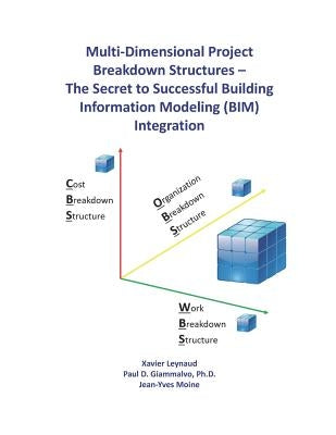 Multi-Dimensional Project Breakdown Structures - The Secret to Successful Building Information Modeling (BIM) Integration by Giammalvo Ph. D., Paul D.