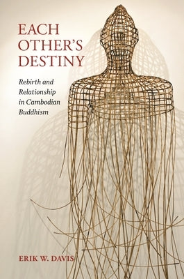 Each Other's Destiny: Rebirth and Relationship in Cambodian Buddhism by Davis, Erik W.