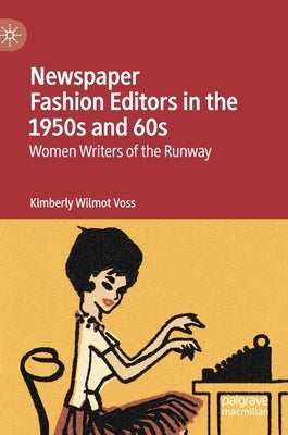 Newspaper Fashion Editors in the 1950s and 60s: Women Writers of the Runway by Voss, Kimberly Wilmot