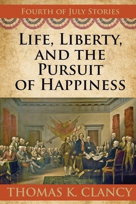 Life, Liberty, and the Pursuit of Happiness: Fourth of July Stories by Clancy, Thomas K.