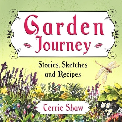 Garden Journey: Stories, Sketches and Recipes by Shaw, Terrie