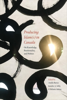 Producing Islam(s) in Canada: On Knowledge, Positionality, and Politics by Barras, Amélie