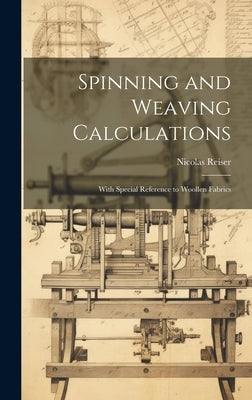 Spinning and Weaving Calculations: With Special Reference to Woollen Fabrics by Reiser, Nicolas