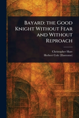 Bayard: the Good Knight Without Fear and Without Reproach by Hare, Christopher