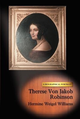 Therese Von Jakob Robinson: A Biographical Portrait by Williams, Hermine Weigel