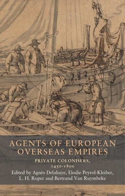 Agents of European Overseas Empires: Private Colonisers, 1450-1800 by Peyrol-Kleiber, Elodie