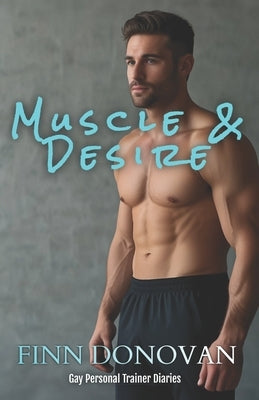 Muscle & Desire: Gay Personal Trainers Diaries by Donovan, Finn