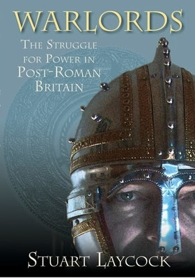 Warlords: The Struggle for Power in Post-Roman Britain by Laycock, Stuart