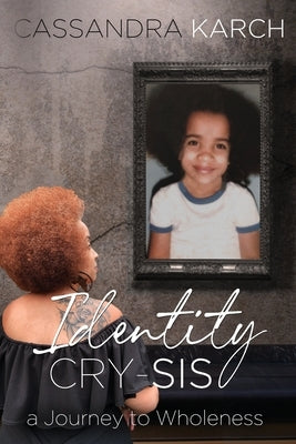 Identity Cry-Sis: A Journey to Wholeness by Karch, Cassandra