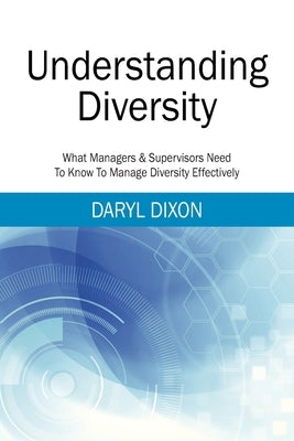 Understanding Diversity: What Managers & Supervisors Need To Know To Manage Diversity Effectively by Dixon, Daryl