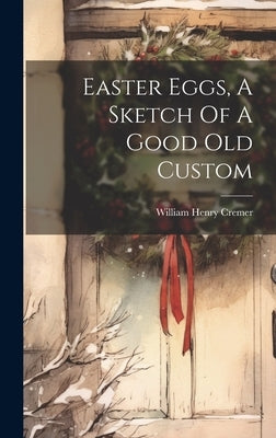 Easter Eggs, A Sketch Of A Good Old Custom by Cremer, William Henry