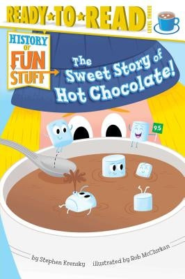 The Sweet Story of Hot Chocolate!: Ready-To-Read Level 3 by Krensky, Stephen