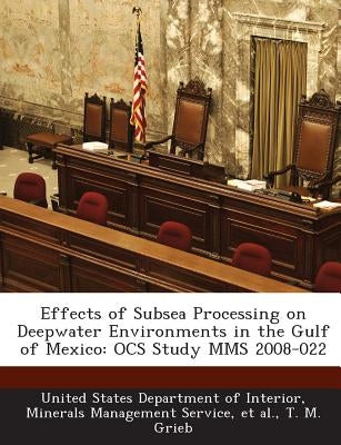 Effects of Subsea Processing on Deepwater Environments in the Gulf of Mexico: Ocs Study Mms 2008-022 by Grieb, T. M.