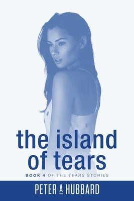 The Island of Tears: Book 4 of the Tears Stories by Hubbard, Peter A.