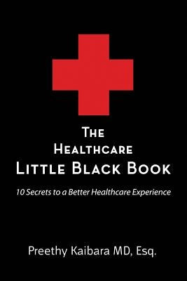 The Healthcare Little Black Book: 10 Secrets to a Better Healthcare Experience by Kaibara MD, Esq Preethy