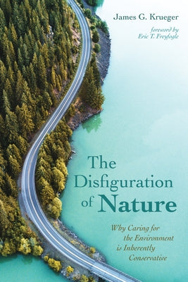 The Disfiguration of Nature: Why Caring for the Environment Is Inherently Conservative by Krueger, James G.