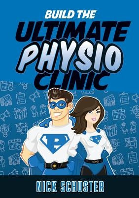 Build the Ultimate Physio Clinic by Schuster, Nick