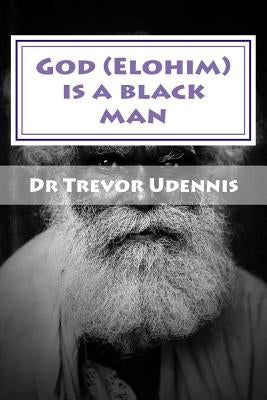 God (Elohim) is a black man: What will you see when you get to heaven? by Udennis, Trevor