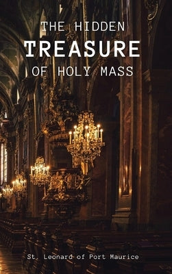 The Hidden Treasure of the Holy Mass by Of Port Maurice, St Leonard