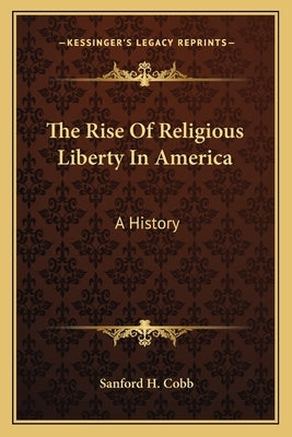 The Rise Of Religious Liberty In America: A History by Cobb, Sanford H.